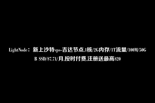 LightNode：新上沙特vps-吉达节点,1核/2G内存/1T流量/100M/50GB SSD/$7.71/月,按时付费,注册送最高$20