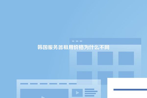 韩国服务器租用价格为什么不同