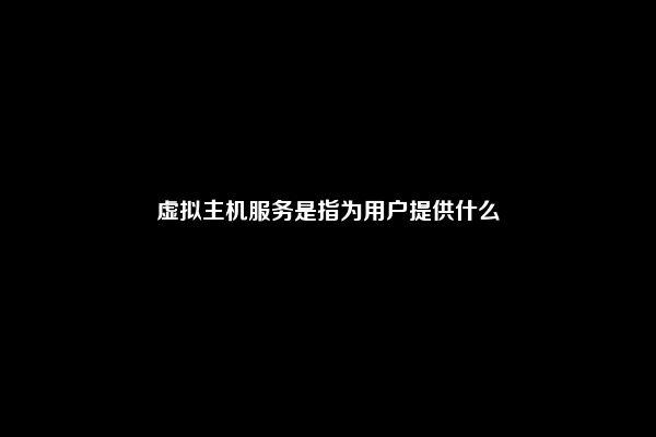 虚拟主机服务是指为用户提供什么