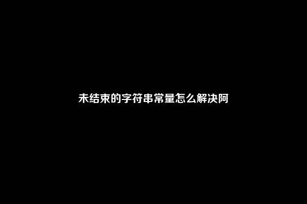 未结束的字符串常量怎么解决阿