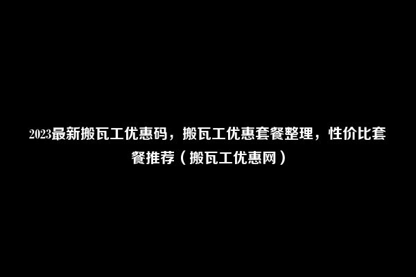 2023最新搬瓦工优惠码，搬瓦工优惠套餐整理，性价比套餐推荐（搬瓦工优惠网）