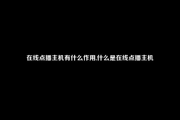 在线点播主机有什么作用,什么是在线点播主机