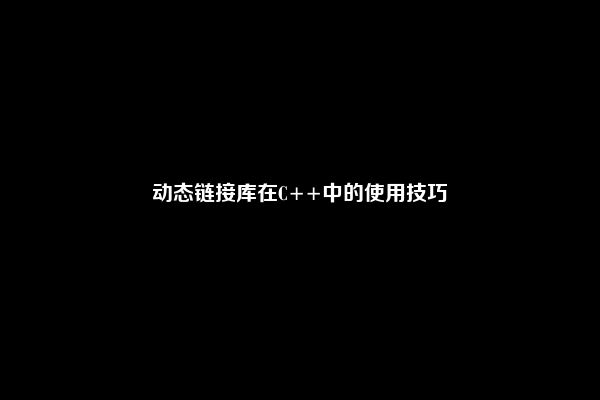 动态链接库在C++中的使用技巧