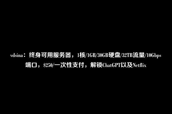 vdsina：终身可用服务器，1核/1GB/30GB硬盘/32TB流量/10Gbps端口，$250/一次性支付，解锁ChatGPT以及Netflix