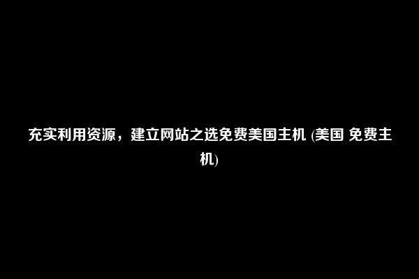 充实利用资源，建立网站之选免费美国主机 (美国 免费主机)