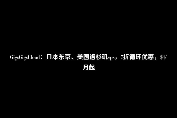 GigsGigsCloud：日本东京、美国洛杉矶vps，7折循环优惠，$4/月起