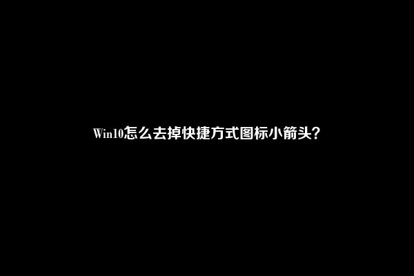 Win10怎么去掉快捷方式图标小箭头？