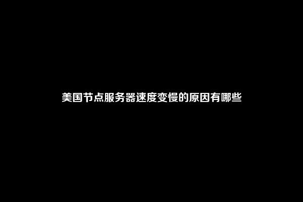 美国节点服务器速度变慢的原因有哪些