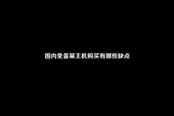 国内免备案主机购买有哪些缺点