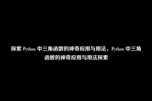 探索 Python 中三角函数的神奇应用与用法，Python 中三角函数的神奇应用与用法探索