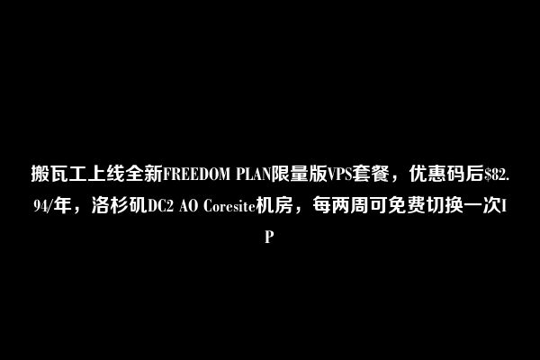 搬瓦工上线全新FREEDOM PLAN限量版VPS套餐，优惠码后$82.94/年，洛杉矶DC2 AO Coresite机房，每两周可免费切换一次IP