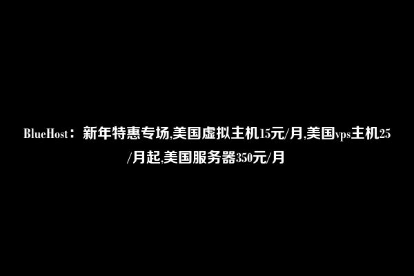 BlueHost：新年特惠专场,美国虚拟主机15元/月,美国vps主机25/月起,美国服务器350元/月