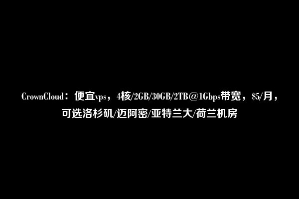 CrownCloud：便宜vps，4核/2GB/30GB/2TB@1Gbps带宽，$5/月，可选洛杉矶/迈阿密/亚特兰大/荷兰机房