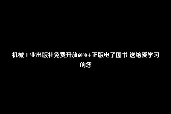 机械工业出版社免费开放6000+正版电子图书 送给爱学习的您