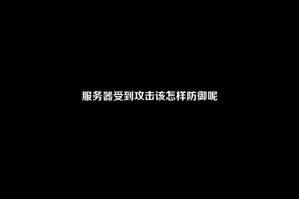 服务器受到攻击该怎样防御呢