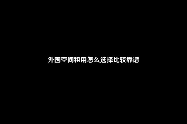 外国空间租用怎么选择比较靠谱