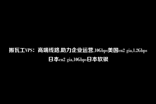 搬瓦工VPS：高端线路,助力企业运营,10Gbps美国cn2 gia,1.2Gbps日本cn2 gia,10Gbps日本软银