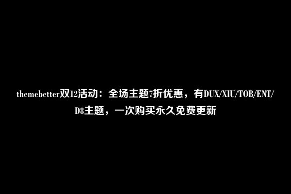 themebetter双12活动：全场主题7折优惠，有DUX/XIU/TOB/ENT/D8主题，一次购买永久免费更新