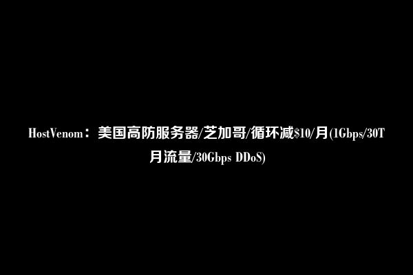 HostVenom：美国高防服务器/芝加哥/循环减$10/月(1Gbps/30T月流量/30Gbps DDoS)