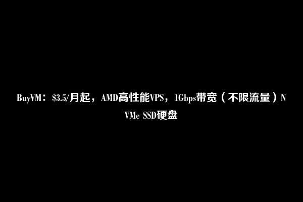 BuyVM：$3.5/月起，AMD高性能VPS，1Gbps带宽（不限流量）NVMe SSD硬盘