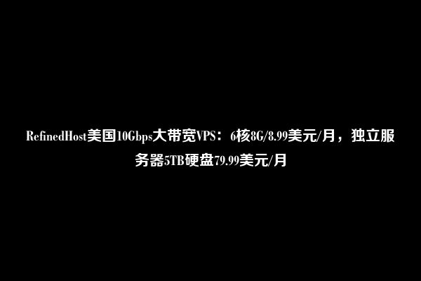 RefinedHost美国10Gbps大带宽VPS：6核8G/8.99美元/月，独立服务器5TB硬盘79.99美元/月