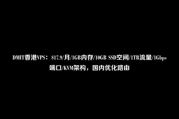 DMIT香港VPS：$17.9/月/1GB内存/10GB SSD空间/1TB流量/1Gbps端口/KVM架构，国内优化路由