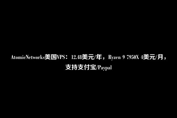 AtomicNetworks美国VPS：12.48美元/年，Ryzen 9 7950X 4美元/月，支持支付宝/Paypal