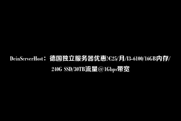 DeinServerHost：德国独立服务器优惠!€25/月/I3-6100/16GB内存/240G SSD/30TB流量@1Gbps带宽