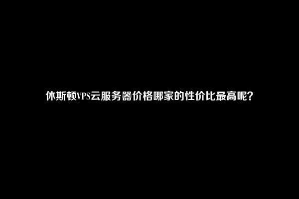 休斯顿VPS云服务器价格哪家的性价比最高呢？