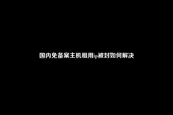 国内免备案主机租用ip被封如何解决