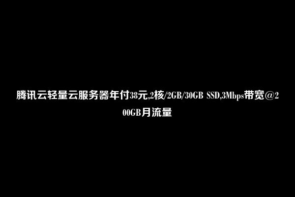 腾讯云轻量云服务器年付38元,2核/2GB/30GB SSD,3Mbps带宽@200GB月流量