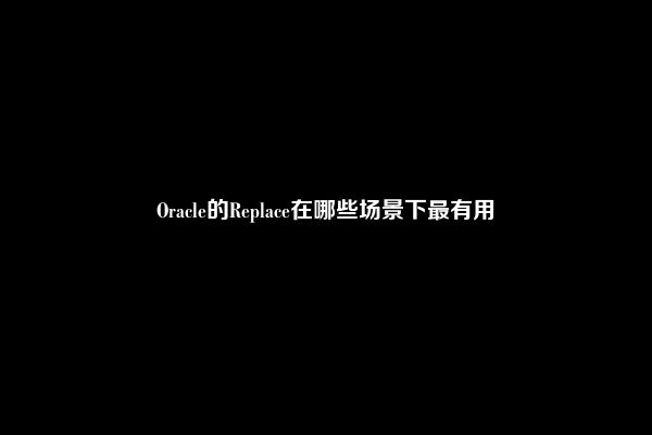 Oracle的Replace在哪些场景下最有用