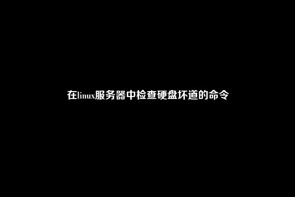 在linux服务器中检查硬盘坏道的命令