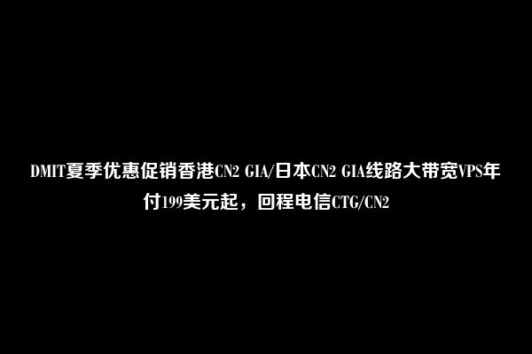 DMIT夏季优惠促销香港CN2 GIA/日本CN2 GIA线路大带宽VPS年付199美元起，回程电信CTG/CN2