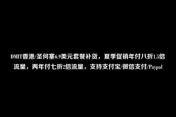 DMIT香港/圣何塞6.9美元套餐补货，夏季促销年付八折1.5倍流量，两年付七折2倍流量，支持支付宝/微信支付/Paypal