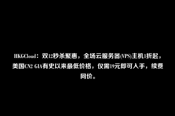 HKGCloud：双12秒杀聚惠，全场云服务器(VPS)主机1折起，美国CN2 GIA有史以来最低价格，仅需19元即可入手，续费同价。