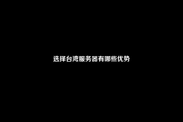 选择台湾服务器有哪些优势