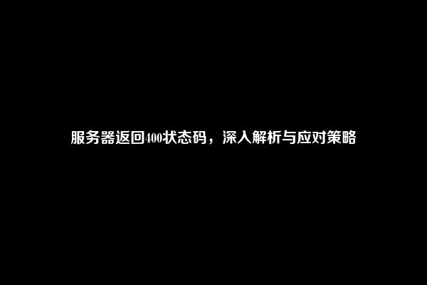 服务器返回400状态码，深入解析与应对策略