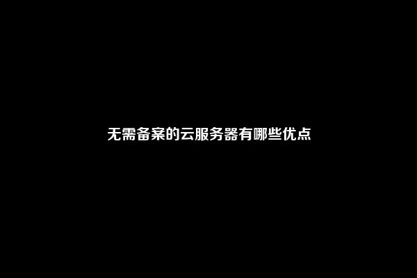 无需备案的云服务器有哪些优点