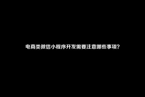 电商类微信小程序开发需要注意哪些事项？