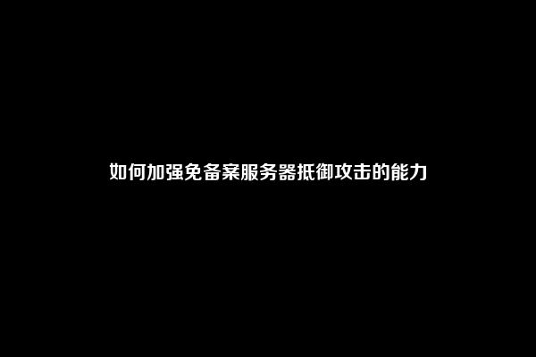 如何加强免备案服务器抵御攻击的能力