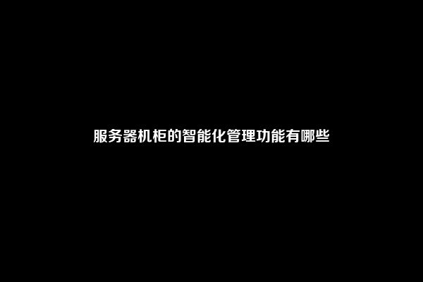 服务器机柜的智能化管理功能有哪些