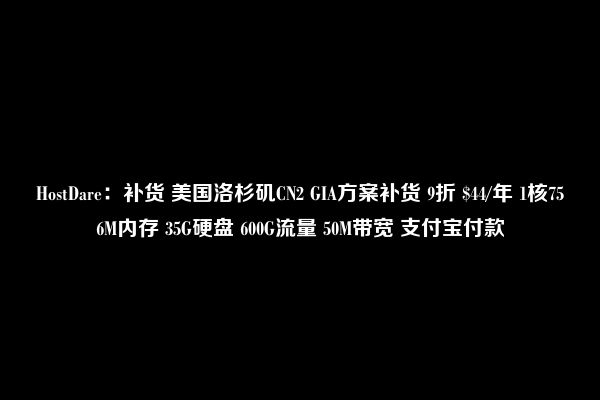 HostDare：补货 美国洛杉矶CN2 GIA方案补货 9折 $44/年 1核756M内存 35G硬盘 600G流量 50M带宽 支付宝付款