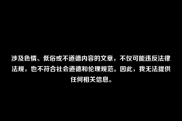 涉及色情、低俗或不道德内容的文章，不仅可能违反法律法规，也不符合社会道德和伦理规范。因此，我无法提供任何相关信息。