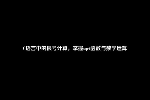 C语言中的根号计算，掌握sqrt函数与数学运算