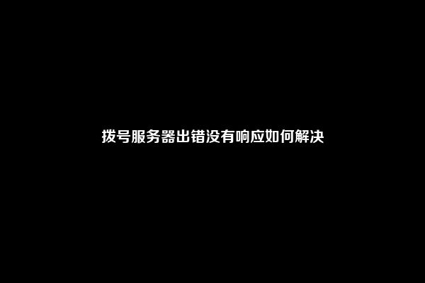 拨号服务器出错没有响应如何解决