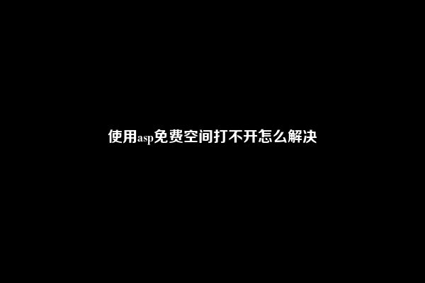 使用asp免费空间打不开怎么解决