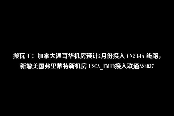 搬瓦工：加拿大温哥华机房预计2月份接入 CN2 GIA 线路，新增美国弗里蒙特新机房 USCA_FMT8接入联通AS4837