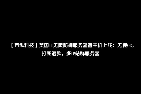 【百纵科技】美国1T无限防御服务器宿主机上线：无视CC，打死退款，多IP站群服务器