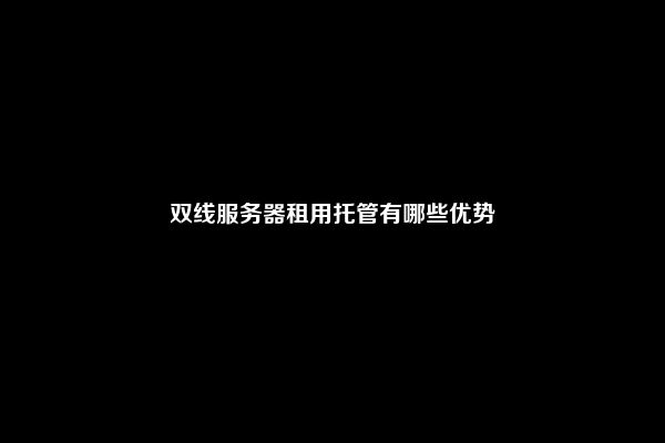 双线服务器租用托管有哪些优势